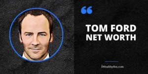 Tom Ford Net Worth (Updated 2023) - iWealthyfox