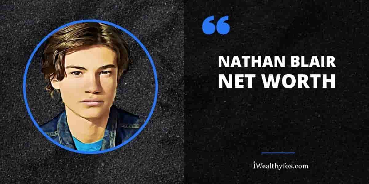 Net Worth of Nathan Blair biography iWealthyfox