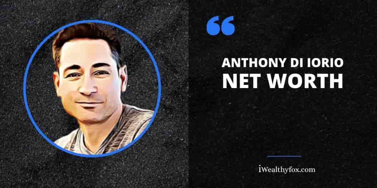 Net Worth of Anthony Di Iorio iWealthyfox