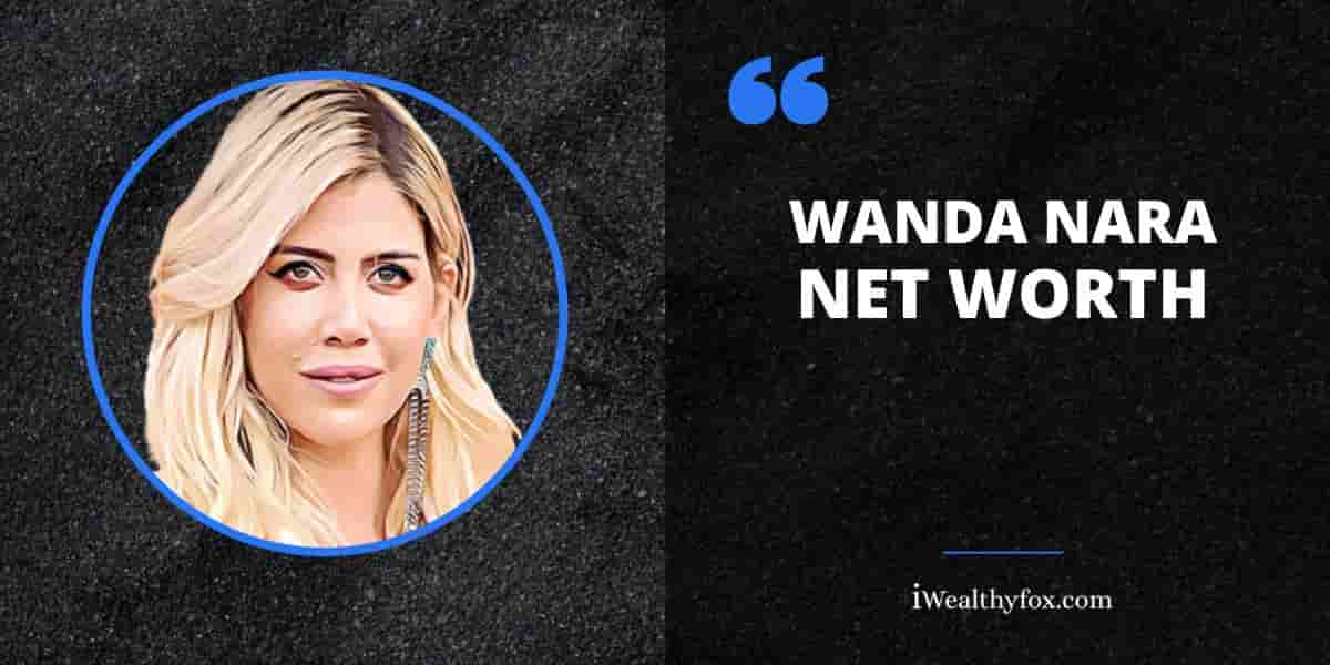 Net Worth of Wanda Nara iWealthyfox
